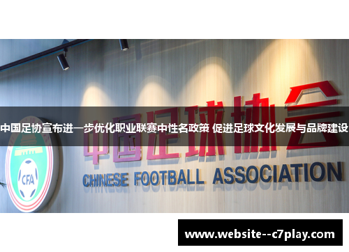 中国足协宣布进一步优化职业联赛中性名政策 促进足球文化发展与品牌建设