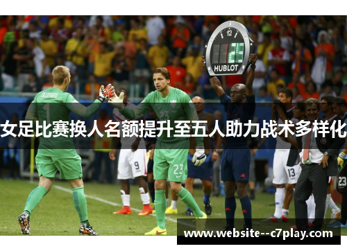 女足比赛换人名额提升至五人助力战术多样化