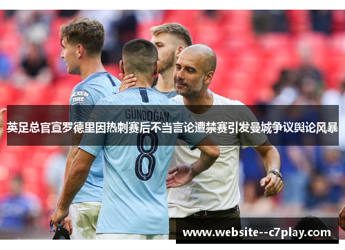 英足总官宣罗德里因热刺赛后不当言论遭禁赛引发曼城争议舆论风暴