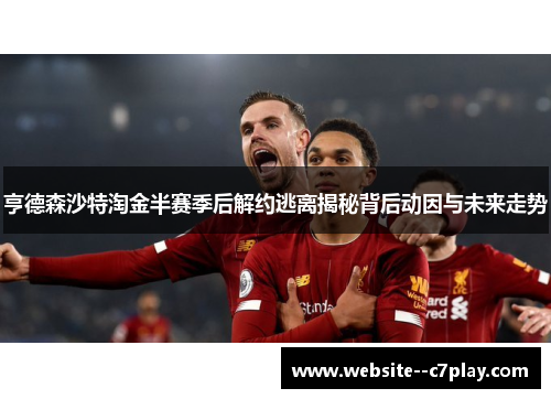 亨德森沙特淘金半赛季后解约逃离揭秘背后动因与未来走势