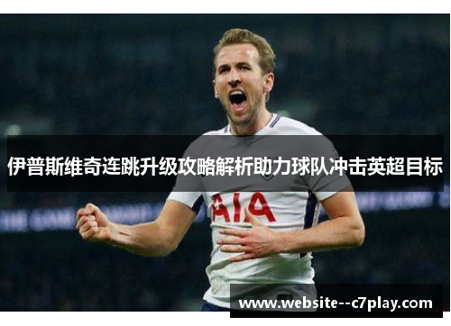 伊普斯维奇连跳升级攻略解析助力球队冲击英超目标