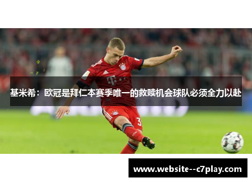 基米希：欧冠是拜仁本赛季唯一的救赎机会球队必须全力以赴