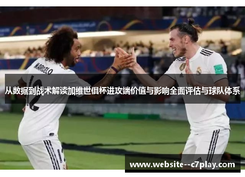从数据到战术解读加维世俱杯进攻端价值与影响全面评估与球队体系