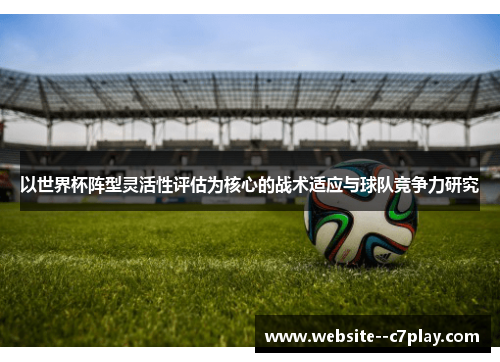 以世界杯阵型灵活性评估为核心的战术适应与球队竞争力研究
