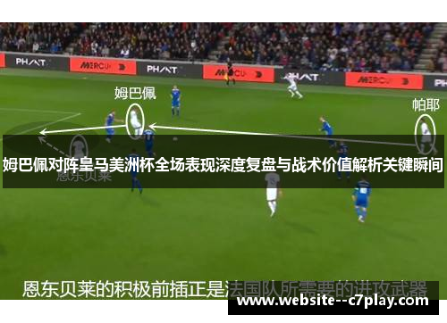 姆巴佩对阵皇马美洲杯全场表现深度复盘与战术价值解析关键瞬间