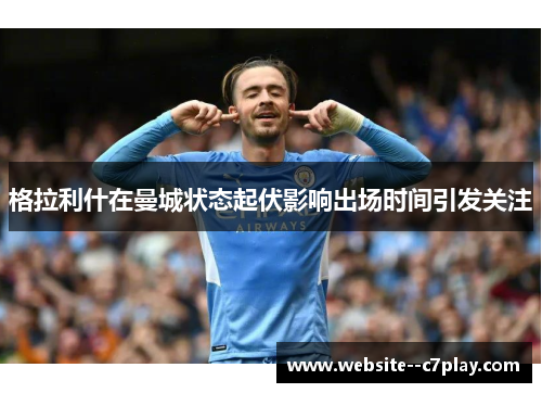 格拉利什在曼城状态起伏影响出场时间引发关注